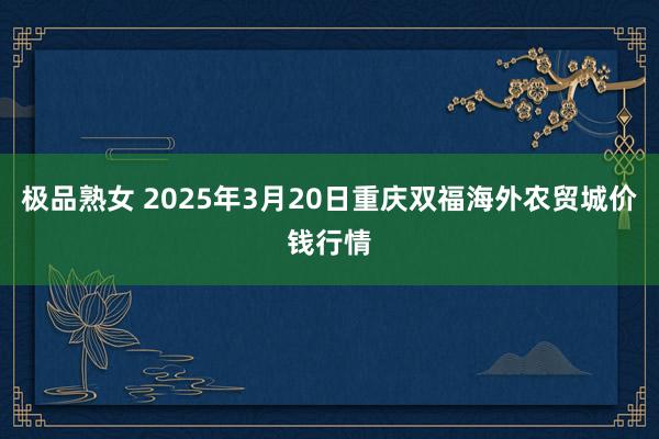 极品熟女 2025年3月20日重庆双福海外农贸城价钱行情