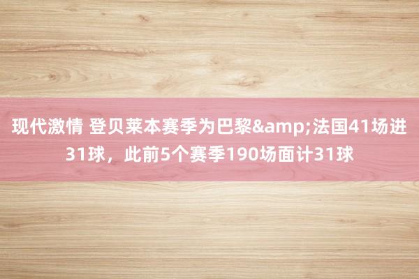 现代激情 登贝莱本赛季为巴黎&法国41场进31球，此前5个赛季190场面计31球