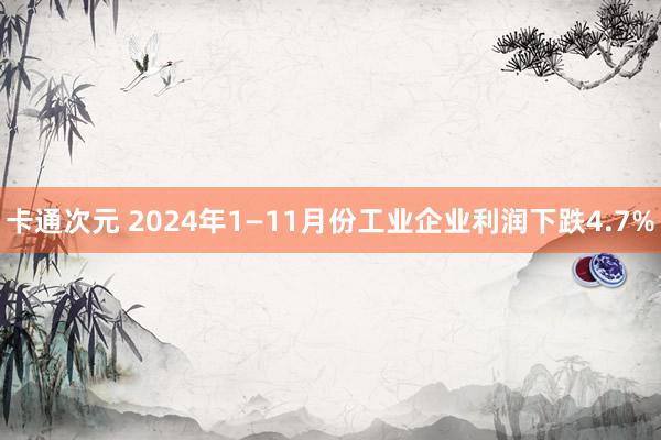 卡通次元 2024年1—11月份工业企业利润下跌4.7%