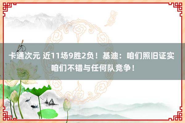 卡通次元 近11场9胜2负！基迪：咱们照旧证实 咱们不错与任何队竞争！