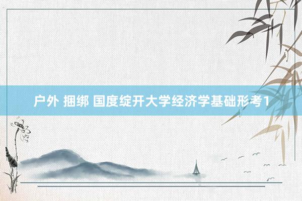 户外 捆绑 国度绽开大学经济学基础形考1