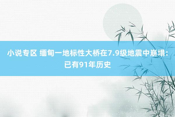 小说专区 缅甸一地标性大桥在7.9级地震中崩塌：已有91年历史