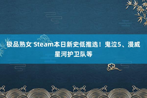 极品熟女 Steam本日新史低推选！鬼泣5、漫威星河护卫队等